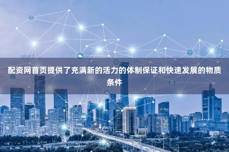配资网首页提供了充满新的活力的体制保证和快速发展的物质条件