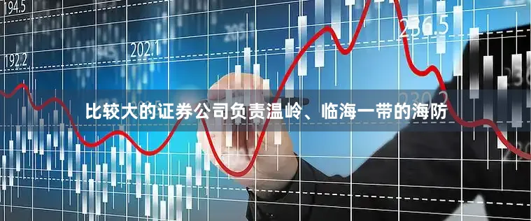 比较大的证券公司负责温岭、临海一带的海防
