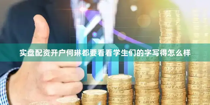 实盘配资开户何琳都要看看学生们的字写得怎么样