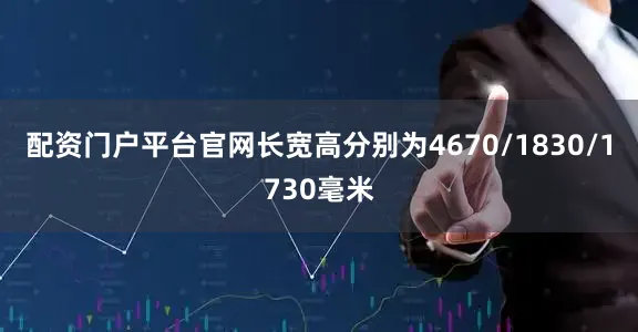 配资门户平台官网长宽高分别为4670/1830/1730毫米