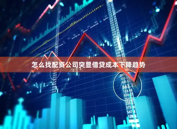 怎么找配资公司突显借贷成本下降趋势