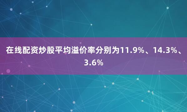 在线配资炒股平均溢价率分别为11.9%、14.3%、3.6%