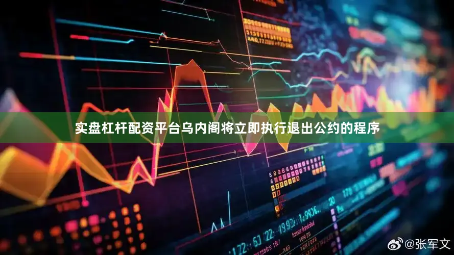 实盘杠杆配资平台乌内阁将立即执行退出公约的程序