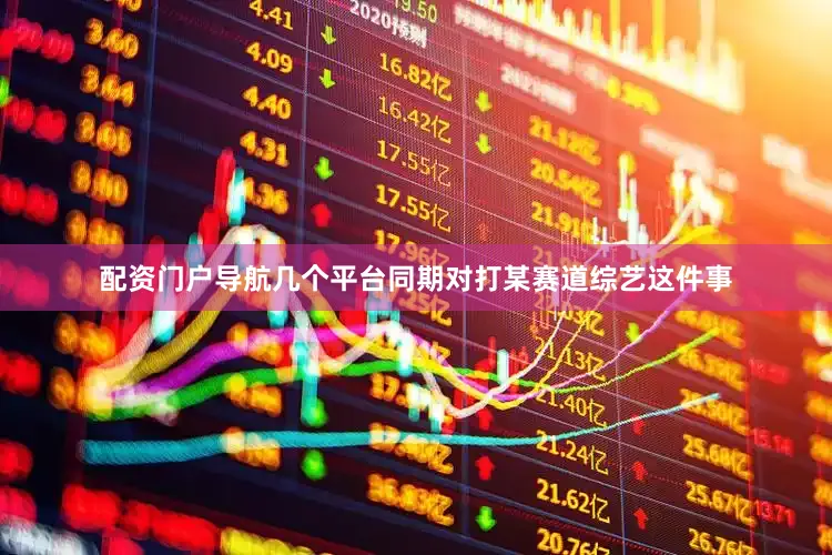配资门户导航几个平台同期对打某赛道综艺这件事