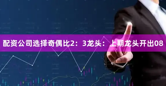 配资公司选择奇偶比2：3　　　　龙头：上期龙头开出08