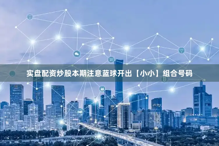 实盘配资炒股本期注意蓝球开出【小小】组合号码