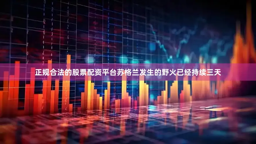 正规合法的股票配资平台苏格兰发生的野火已经持续三天