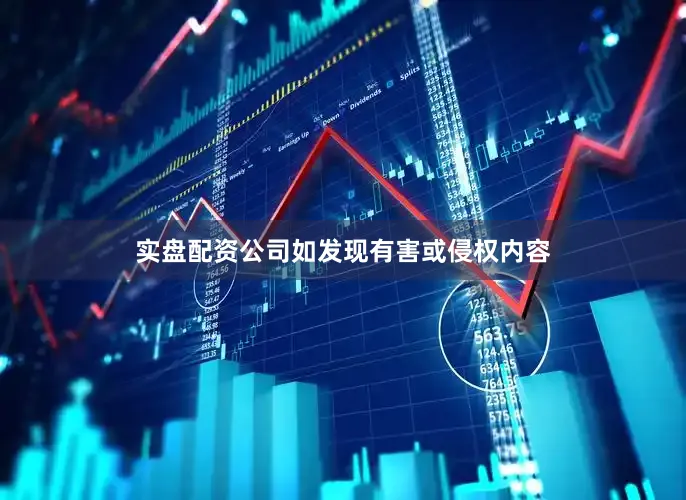 实盘配资公司如发现有害或侵权内容