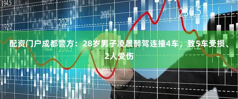 配资门户成都警方：28岁男子凌晨醉驾连撞4车，致5车受损、2人受伤