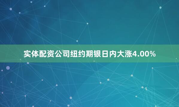 实体配资公司纽约期银日内大涨4.00%