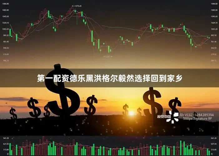 第一配资德乐黑洪格尔毅然选择回到家乡