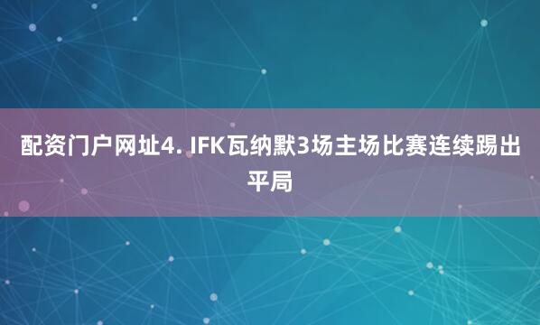 配资门户网址　　4. IFK瓦纳默3场主场比赛连续踢出平局