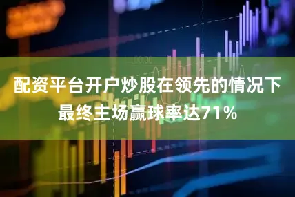 配资平台开户炒股在领先的情况下最终主场赢球率达71%