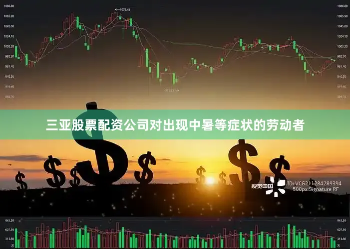 三亚股票配资公司对出现中暑等症状的劳动者