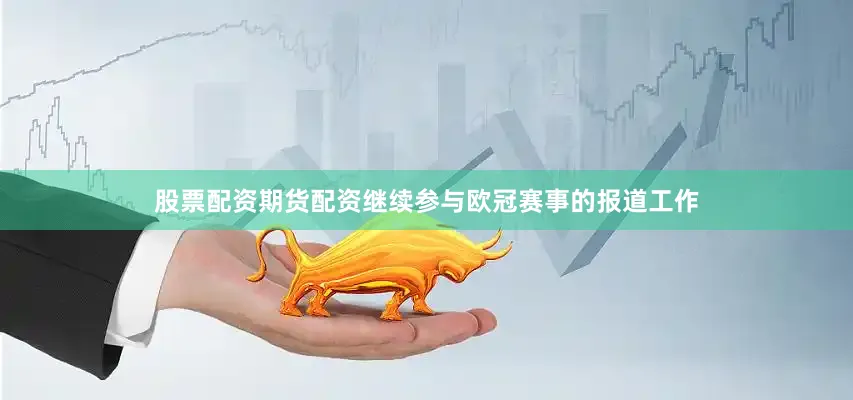 股票配资期货配资继续参与欧冠赛事的报道工作