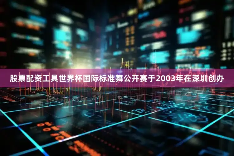 股票配资工具世界杯国际标准舞公开赛于2003年在深圳创办