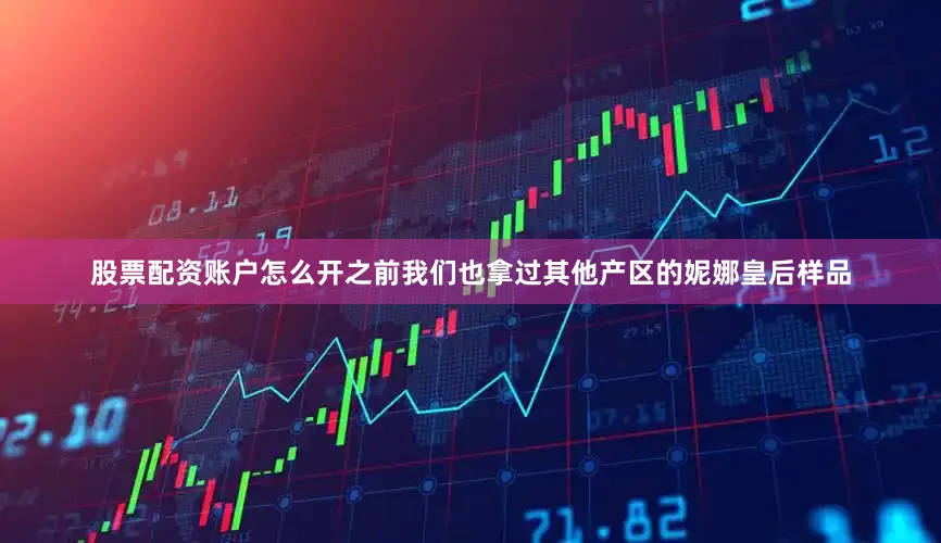 股票配资账户怎么开之前我们也拿过其他产区的妮娜皇后样品