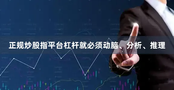 正规炒股指平台杠杆就必须动脑、分析、推理