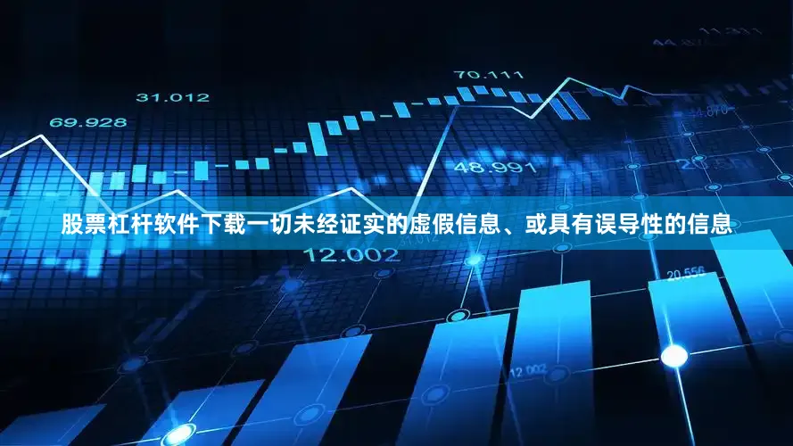 股票杠杆软件下载一切未经证实的虚假信息、或具有误导性的信息