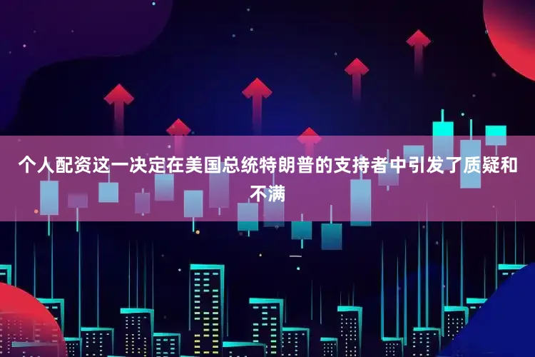 个人配资这一决定在美国总统特朗普的支持者中引发了质疑和不满