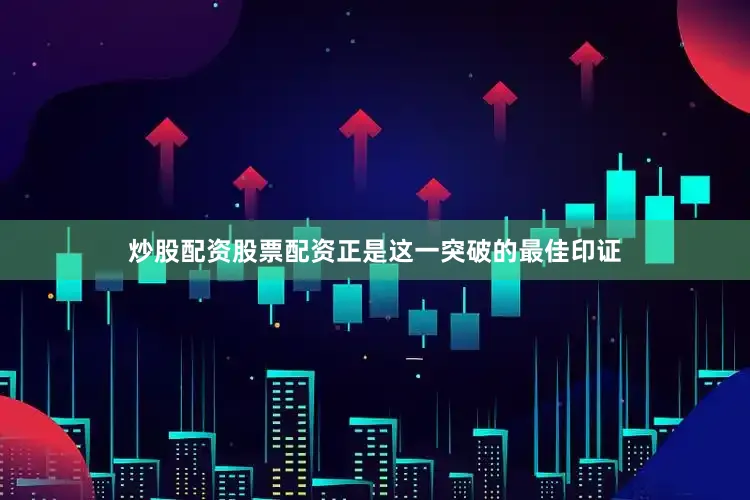 炒股配资股票配资正是这一突破的最佳印证