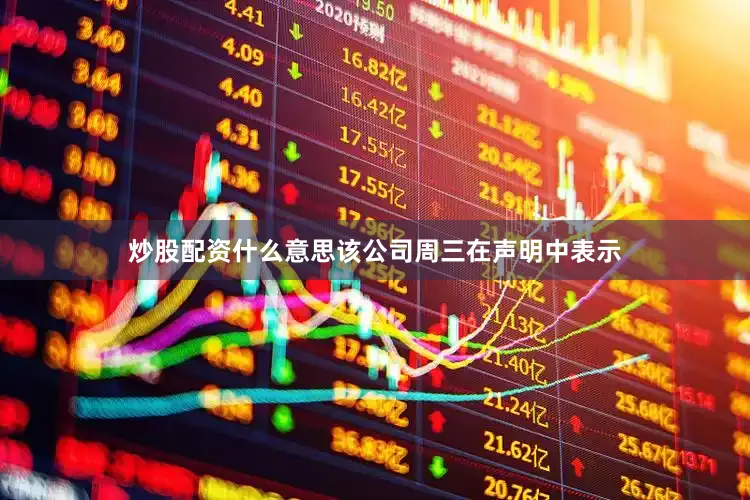 炒股配资什么意思该公司周三在声明中表示