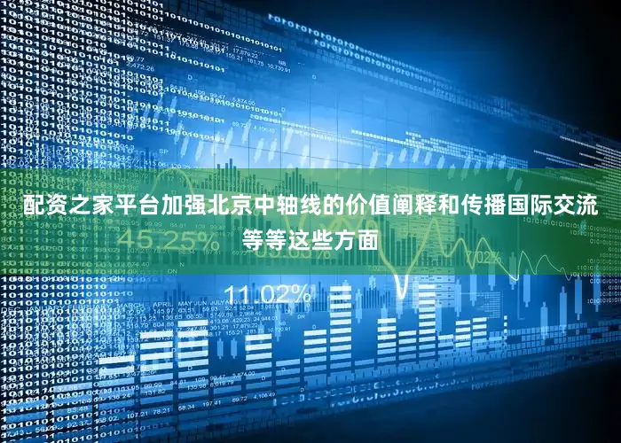 配资之家平台加强北京中轴线的价值阐释和传播国际交流等等这些方面