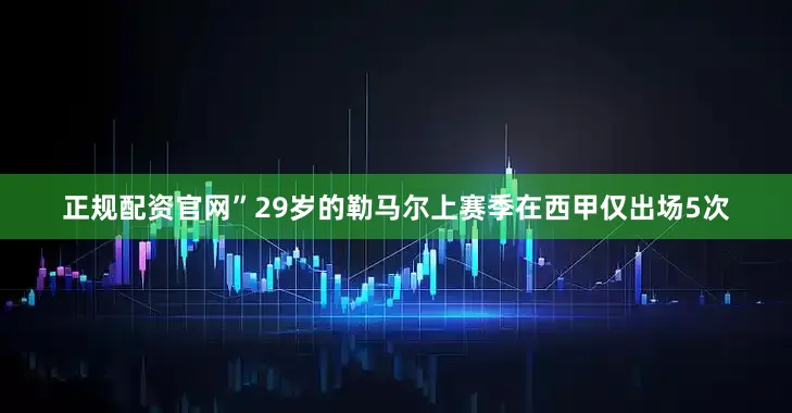 正规配资官网”　　29岁的勒马尔上赛季在西甲仅出场5次