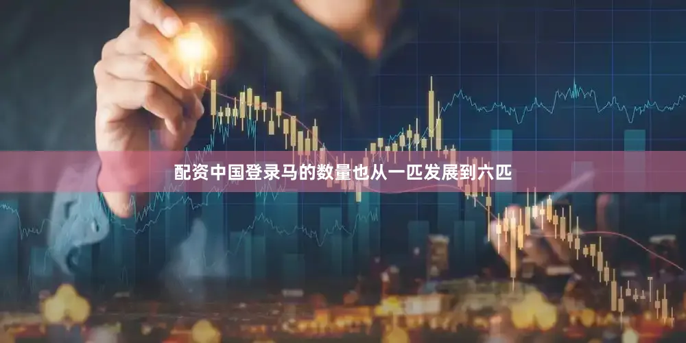配资中国登录马的数量也从一匹发展到六匹