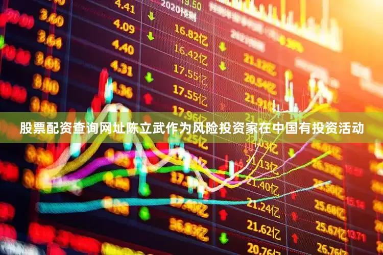 股票配资查询网址陈立武作为风险投资家在中国有投资活动