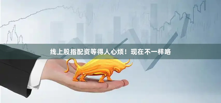 线上股指配资等得人心烦！现在不一样咯