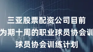 三亚股票配资公司目前正参加为期十周的职业球员协会训练计划