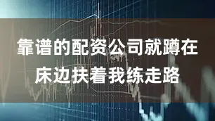 靠谱的配资公司就蹲在床边扶着我练走路