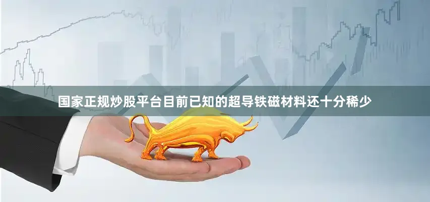 国家正规炒股平台目前已知的超导铁磁材料还十分稀少