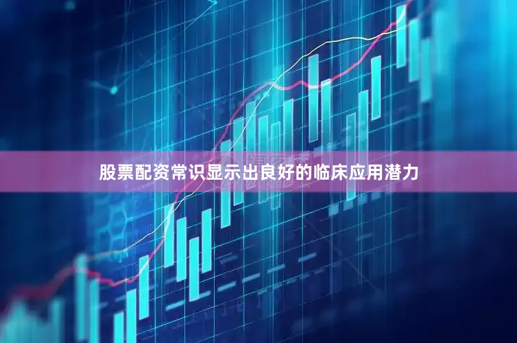 股票配资常识显示出良好的临床应用潜力
