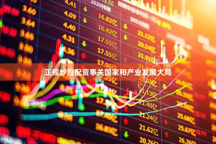 正规炒股配资事关国家和产业发展大局