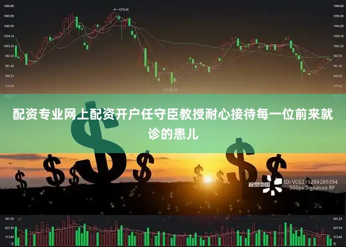 配资专业网上配资开户任守臣教授耐心接待每一位前来就诊的患儿