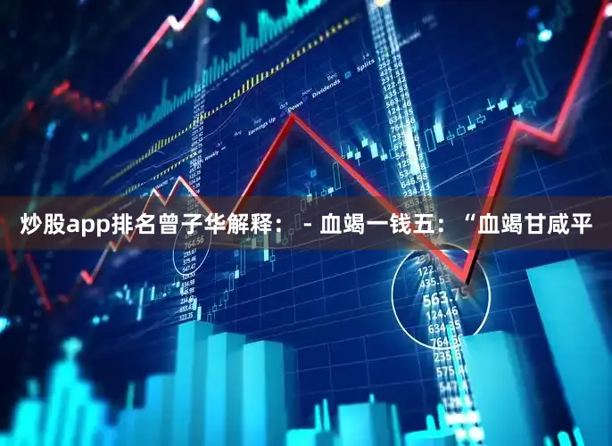 炒股app排名曾子华解释： - 血竭一钱五：“血竭甘咸平