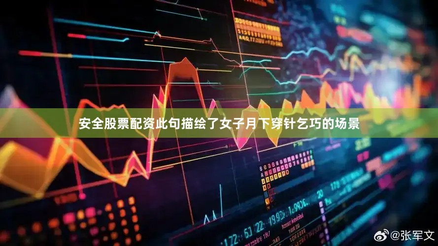 安全股票配资此句描绘了女子月下穿针乞巧的场景