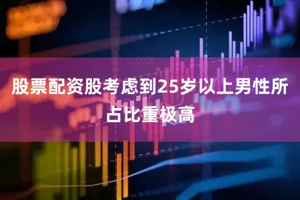 股票配资股考虑到25岁以上男性所占比重极高
