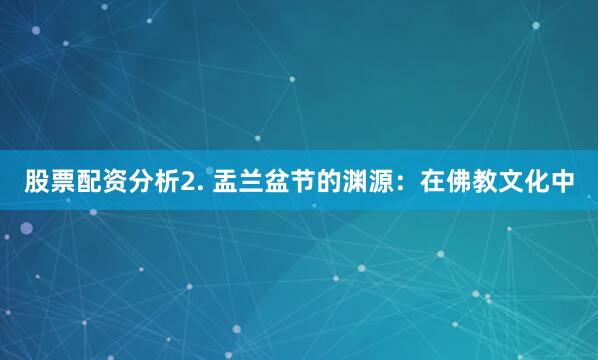 股票配资分析2. 盂兰盆节的渊源：在佛教文化中