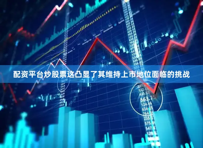配资平台炒股票这凸显了其维持上市地位面临的挑战