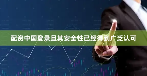 配资中国登录且其安全性已经得到广泛认可