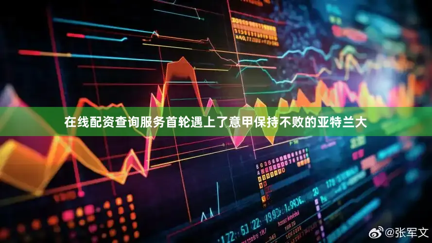 在线配资查询服务首轮遇上了意甲保持不败的亚特兰大