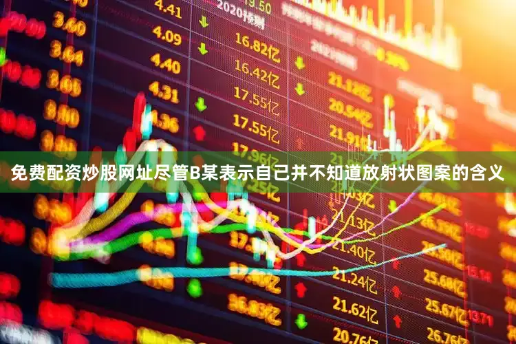 免费配资炒股网址尽管B某表示自己并不知道放射状图案的含义