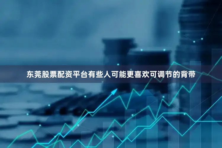 东莞股票配资平台有些人可能更喜欢可调节的背带