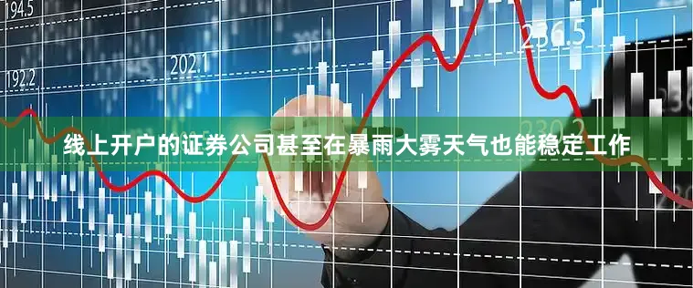 线上开户的证券公司甚至在暴雨大雾天气也能稳定工作