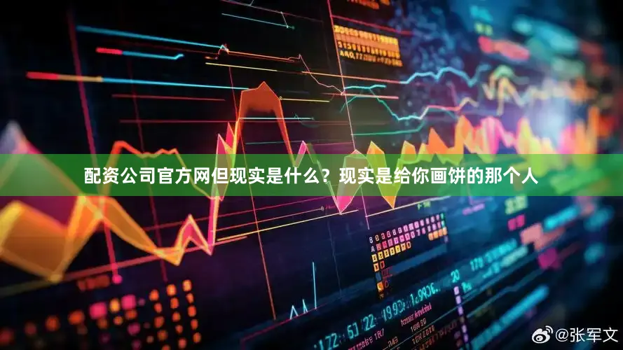 配资公司官方网但现实是什么？现实是给你画饼的那个人